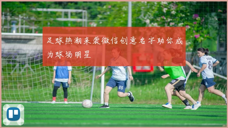 足球热潮来袭微信创意名字助你成为球场明星